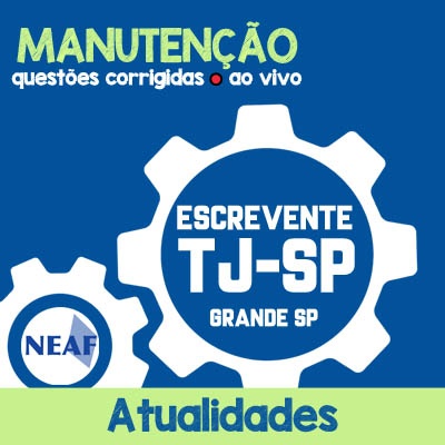 Manutenções TJ SP Grande São Paulo - Escrevente Técnico Judiciário - VUNESP - Atualidades